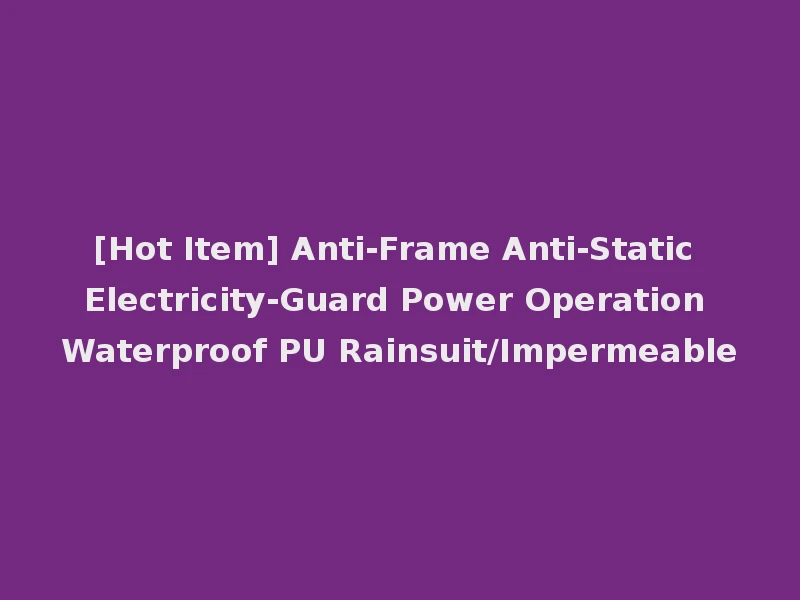 [Hot Item] Anti-Frame Anti-Static Electricity-Guard Power Operation Waterproof PU Rainsuit/Impermeable