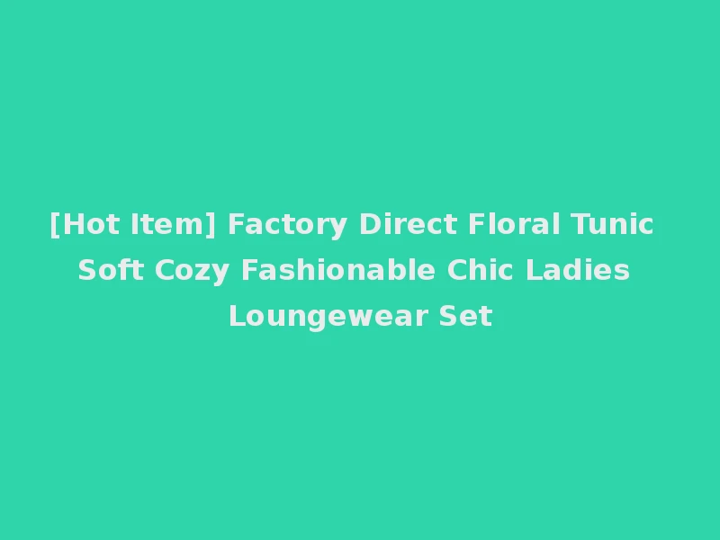 [Hot Item] Factory Direct Floral Tunic Soft Cozy Fashionable Chic Ladies Loungewear Set