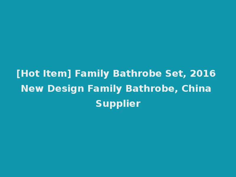 [Hot Item] Family Bathrobe Set, 2016 New Design Family Bathrobe, China Supplier