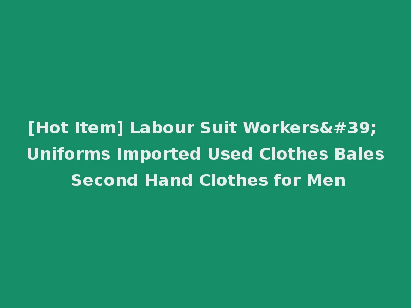 [Hot Item] Labour Suit Workers' Uniforms Imported Used Clothes Bales Second Hand Clothes for Men