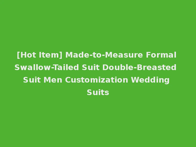 [Hot Item] Made-to-Measure Formal Swallow-Tailed Suit Double-Breasted Suit Men Customization Wedding Suits