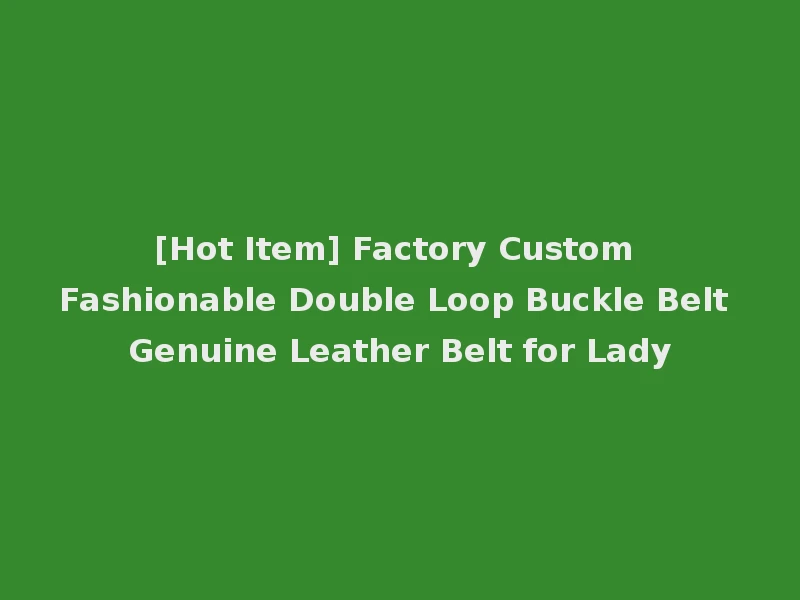 [Hot Item] Factory Custom Fashionable Double Loop Buckle Belt Genuine Leather Belt for Lady