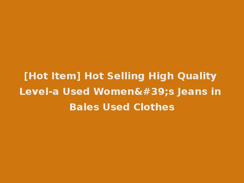 [Hot Item] Hot Selling High Quality Level-a Used Women's Jeans in Bales Used Clothes