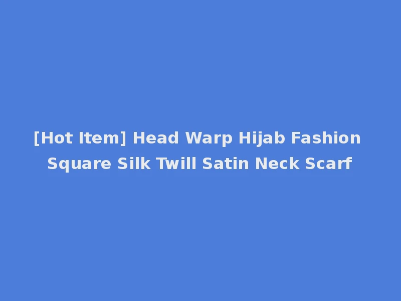 [Hot Item] Head Warp Hijab Fashion Square Silk Twill Satin Neck Scarf