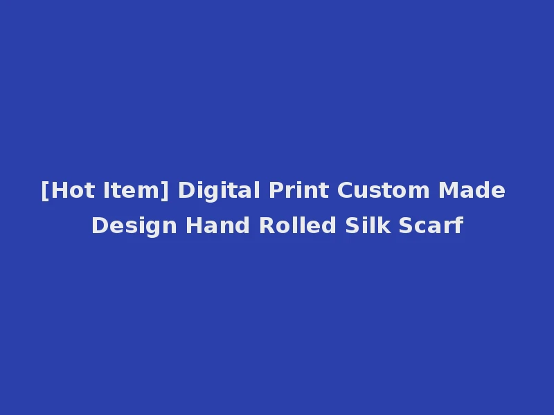 [Hot Item] Digital Print Custom Made Design Hand Rolled Silk Scarf