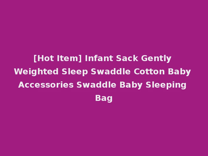 [Hot Item] Infant Sack Gently Weighted Sleep Swaddle Cotton Baby Accessories Swaddle Baby Sleeping Bag