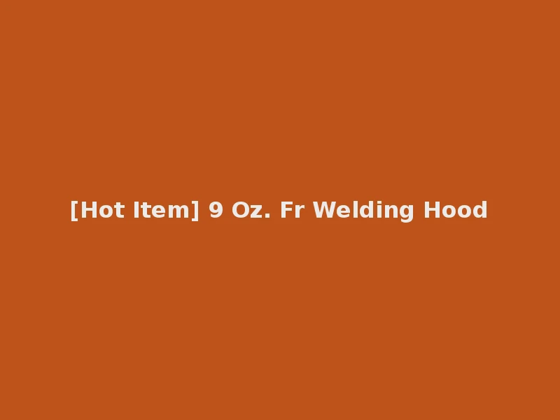[Hot Item] 9 Oz. Fr Welding Hood