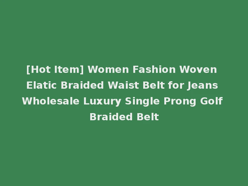 [Hot Item] Women Fashion Woven Elatic Braided Waist Belt for Jeans Wholesale Luxury Single Prong Golf Braided Belt