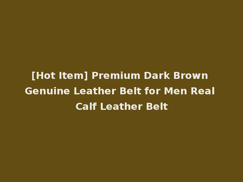 [Hot Item] Premium Dark Brown Genuine Leather Belt for Men Real Calf Leather Belt