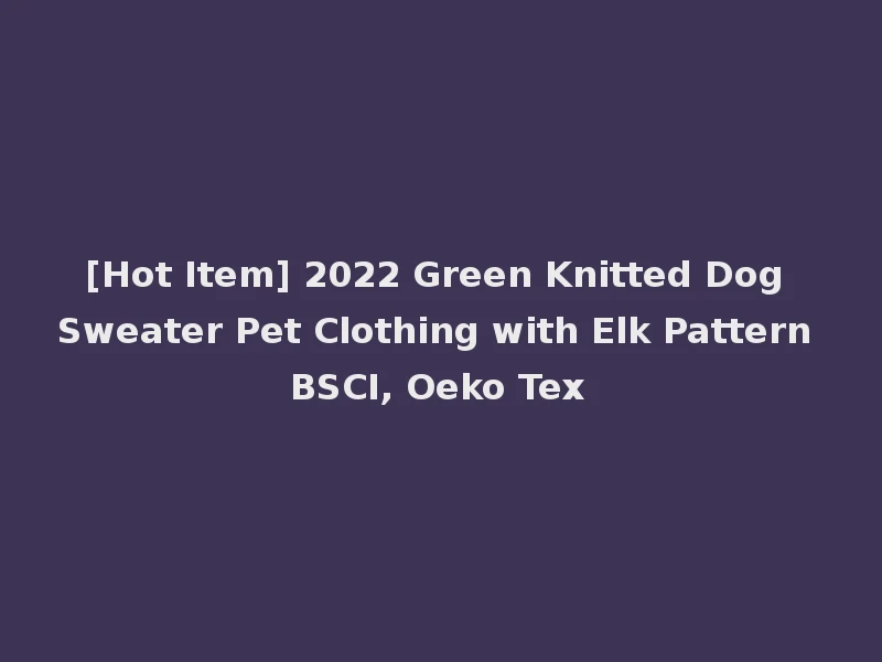 [Hot Item] 2022 Green Knitted Dog Sweater Pet Clothing with Elk Pattern BSCI, Oeko Tex