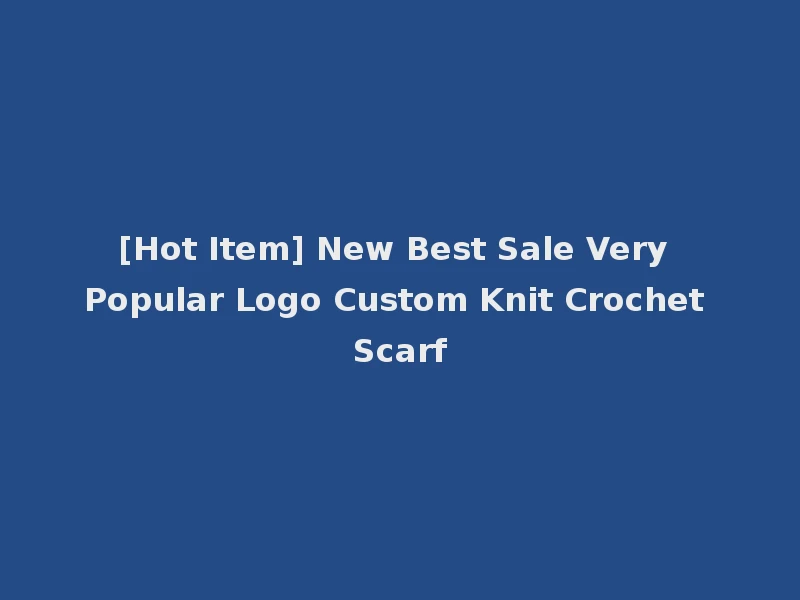 [Hot Item] New Best Sale Very Popular Logo Custom Knit Crochet Scarf