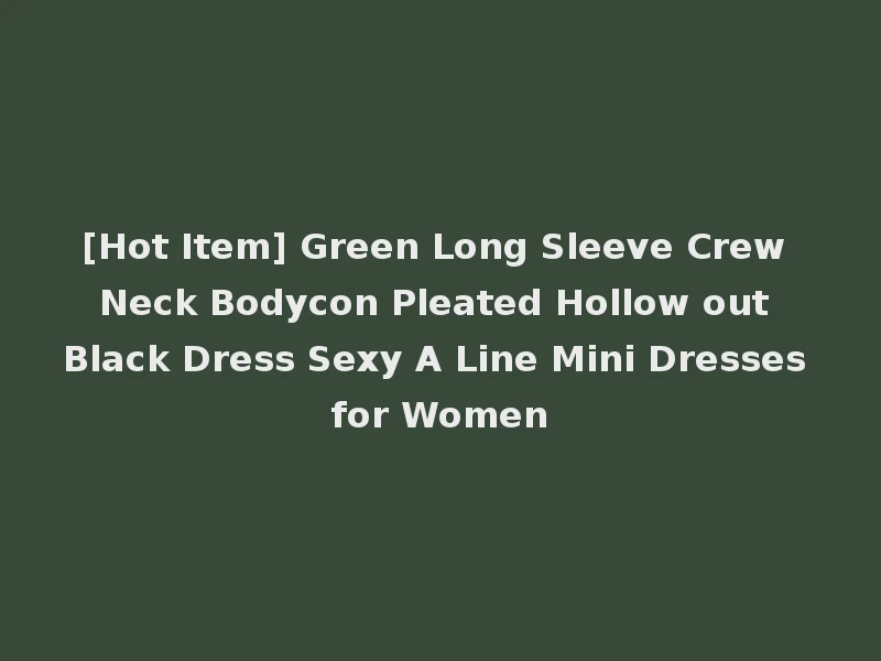 [Hot Item] Green Long Sleeve Crew Neck Bodycon Pleated Hollow out Black Dress Sexy A Line Mini Dresses for Women