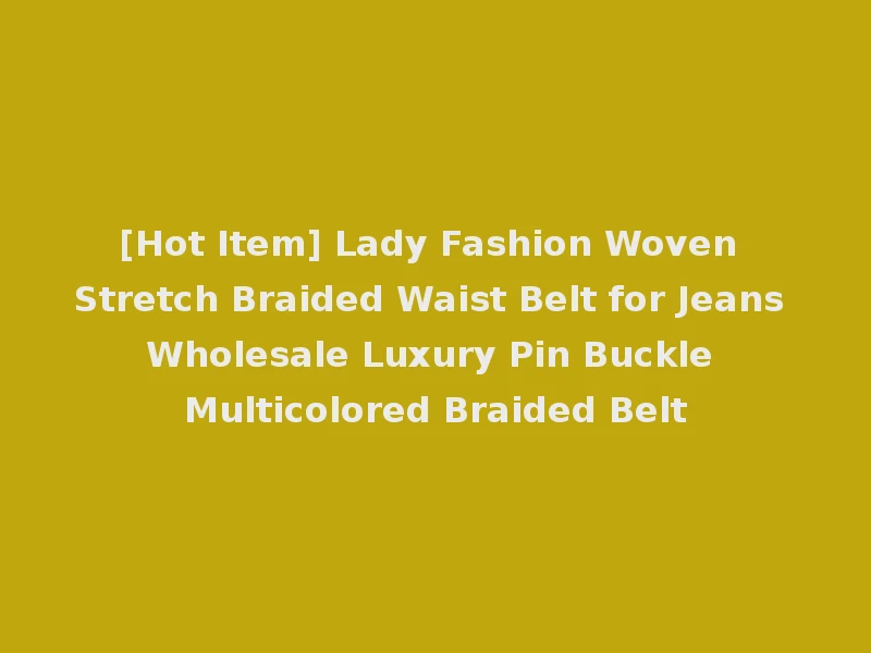 [Hot Item] Lady Fashion Woven Stretch Braided Waist Belt for Jeans Wholesale Luxury Pin Buckle Multicolored Braided Belt