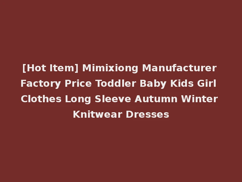 [Hot Item] Mimixiong Manufacturer Factory Price Toddler Baby Kids Girl Clothes Long Sleeve Autumn Winter Knitwear Dresses