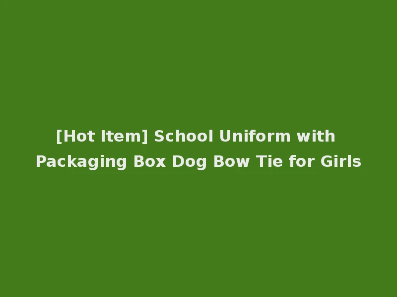 [Hot Item] School Uniform with Packaging Box Dog Bow Tie for Girls
