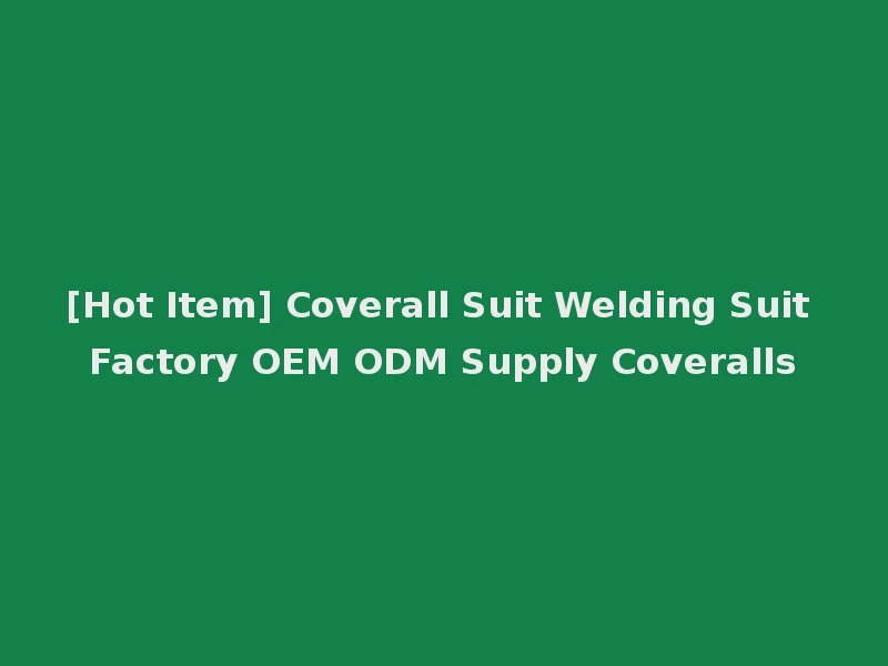 [Hot Item] Coverall Suit Welding Suit Factory OEM ODM Supply Coveralls
