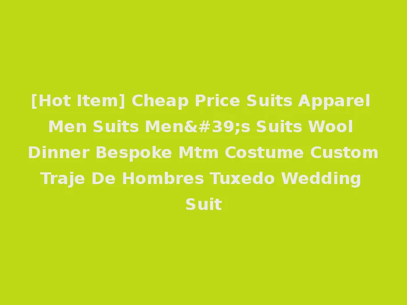 [Hot Item] Cheap Price Suits Apparel Men Suits Men's Suits Wool Dinner Bespoke Mtm Costume Custom Traje De Hombres Tuxedo Wedding Suit
