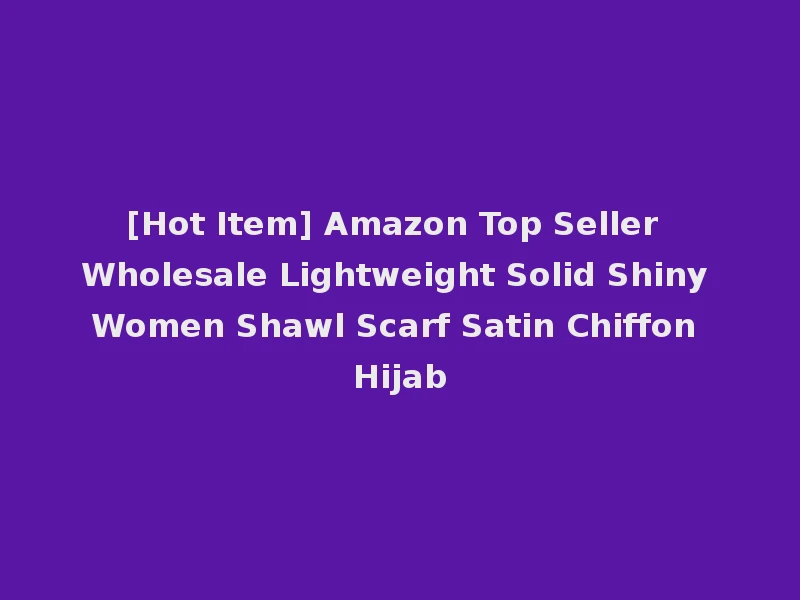 [Hot Item] Amazon Top Seller Wholesale Lightweight Solid Shiny Women Shawl Scarf Satin Chiffon Hijab