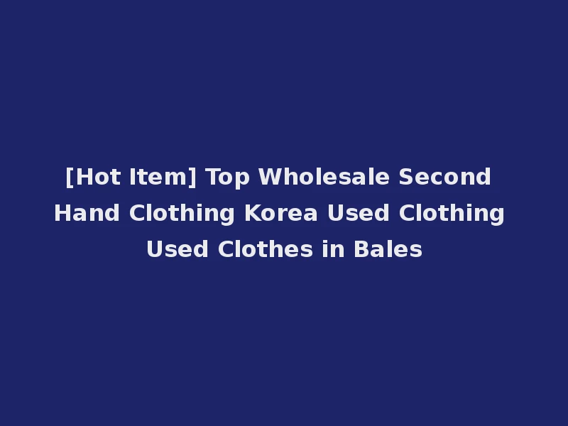 [Hot Item] Top Wholesale Second Hand Clothing Korea Used Clothing Used Clothes in Bales