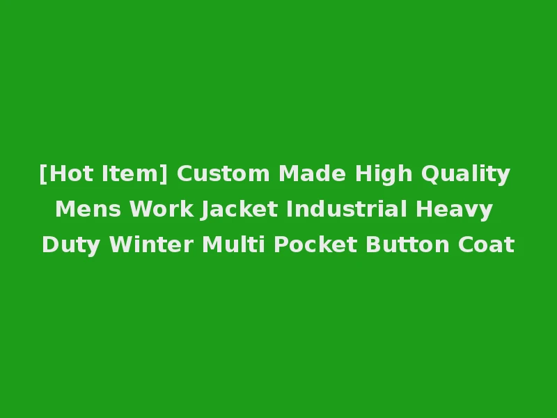[Hot Item] Custom Made High Quality Mens Work Jacket Industrial Heavy Duty Winter Multi Pocket Button Coat