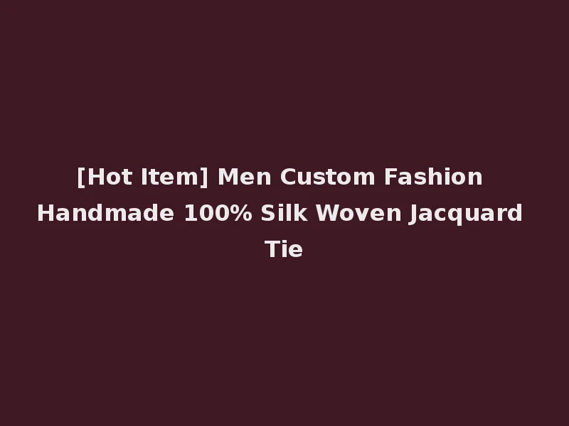 [Hot Item] Men Custom Fashion Handmade 100% Silk Woven Jacquard Tie