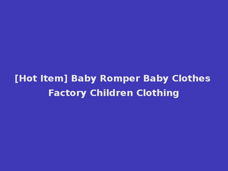 [Hot Item] Baby Romper Baby Clothes Factory Children Clothing