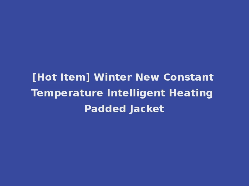 [Hot Item] Winter New Constant Temperature Intelligent Heating Padded Jacket