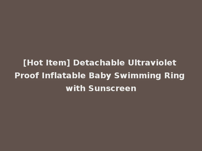 [Hot Item] Detachable Ultraviolet Proof Inflatable Baby Swimming Ring with Sunscreen