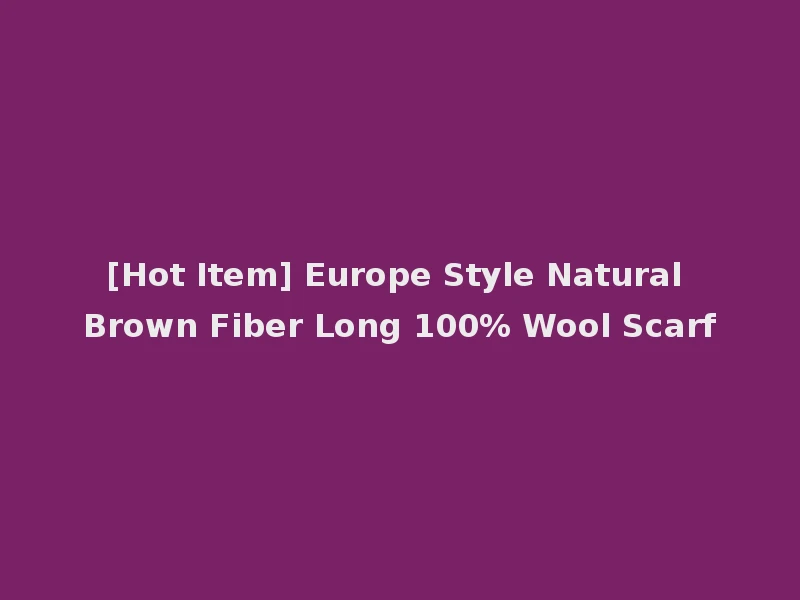 [Hot Item] Europe Style Natural Brown Fiber Long 100% Wool Scarf