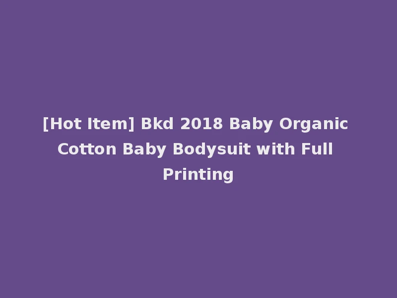 [Hot Item] Bkd 2018 Baby Organic Cotton Baby Bodysuit with Full Printing