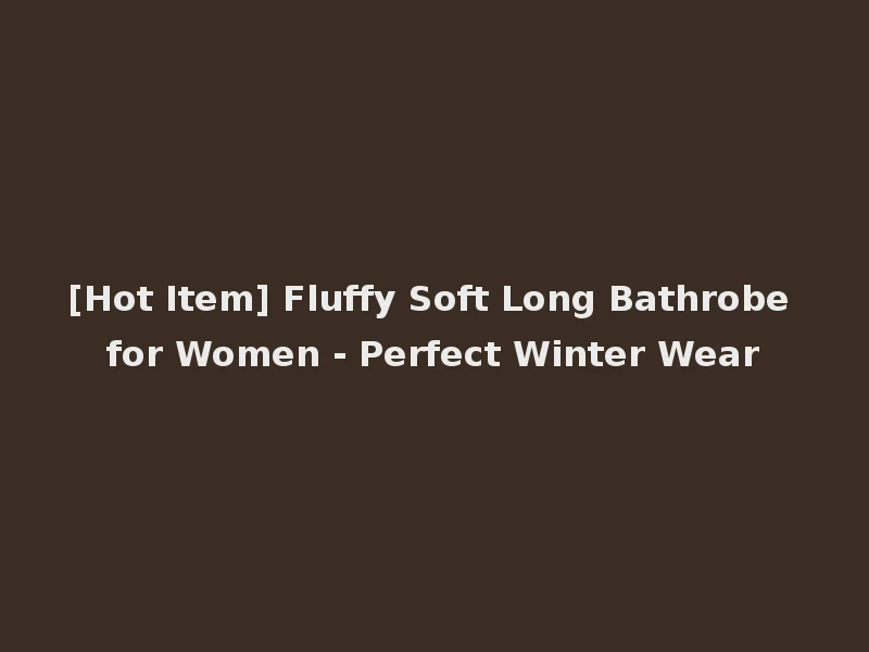 [Hot Item] Fluffy Soft Long Bathrobe for Women - Perfect Winter Wear