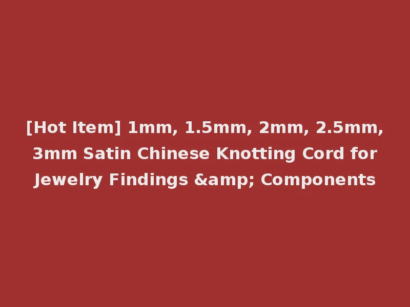 [Hot Item] 1mm, 1.5mm, 2mm, 2.5mm, 3mm Satin Chinese Knotting Cord for Jewelry Findings & Components