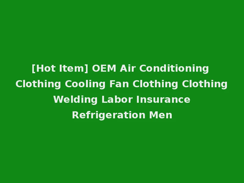 [Hot Item] OEM Air Conditioning Clothing Cooling Fan Clothing Clothing Welding Labor Insurance Refrigeration Men