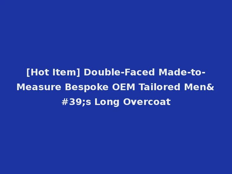 [Hot Item] Double-Faced Made-to-Measure Bespoke OEM Tailored Men's Long Overcoat