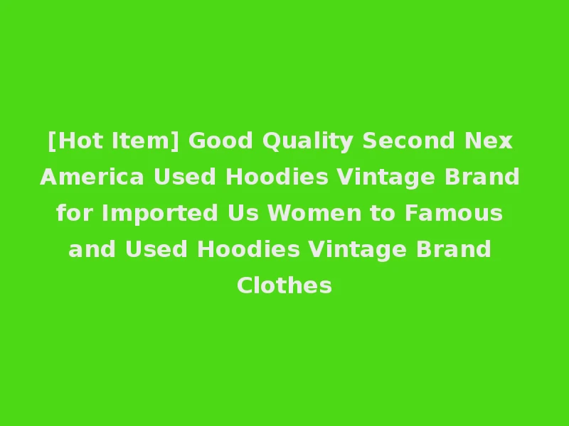 [Hot Item] Good Quality Second Nex America Used Hoodies Vintage Brand for Imported Us Women to Famous and Used Hoodies Vintage Brand Clothes