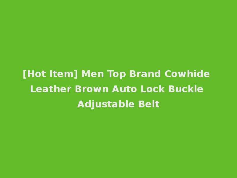 [Hot Item] Men Top Brand Cowhide Leather Brown Auto Lock Buckle Adjustable Belt