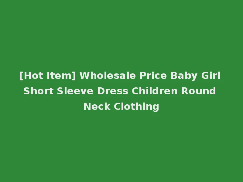 [Hot Item] Wholesale Price Baby Girl Short Sleeve Dress Children Round Neck Clothing