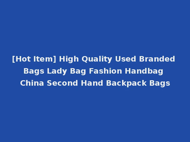 [Hot Item] High Quality Used Branded Bags Lady Bag Fashion Handbag China Second Hand Backpack Bags