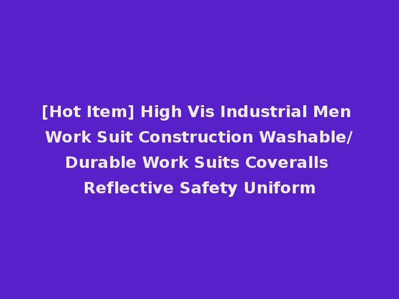 [Hot Item] High Vis Industrial Men Work Suit Construction Washable/Durable Work Suits Coveralls Reflective Safety Uniform