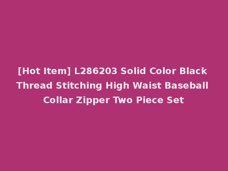 [Hot Item] L286203 Solid Color Black Thread Stitching High Waist Baseball Collar Zipper Two Piece Set