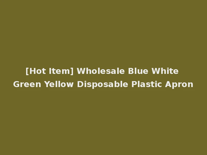 [Hot Item] Wholesale Blue White Green Yellow Disposable Plastic Apron
