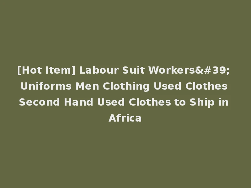 [Hot Item] Labour Suit Workers' Uniforms Men Clothing Used Clothes Second Hand Used Clothes to Ship in Africa