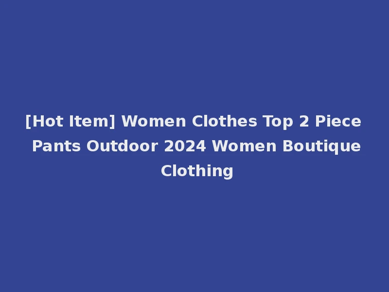 [Hot Item] Women Clothes Top 2 Piece Pants Outdoor 2024 Women Boutique Clothing