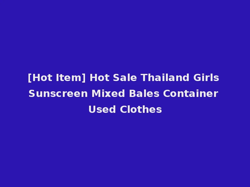 [Hot Item] Hot Sale Thailand Girls Sunscreen Mixed Bales Container Used Clothes