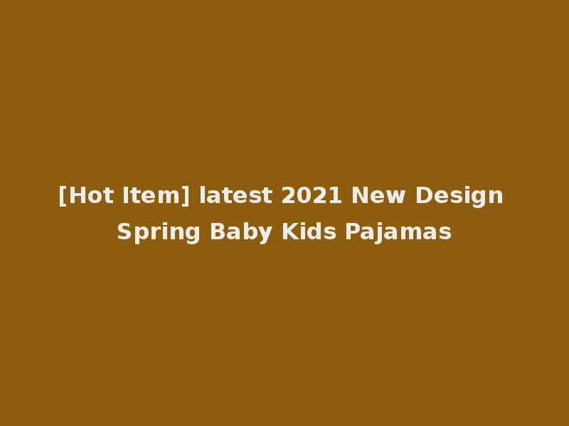 [Hot Item] latest 2021 New Design Spring Baby Kids Pajamas
