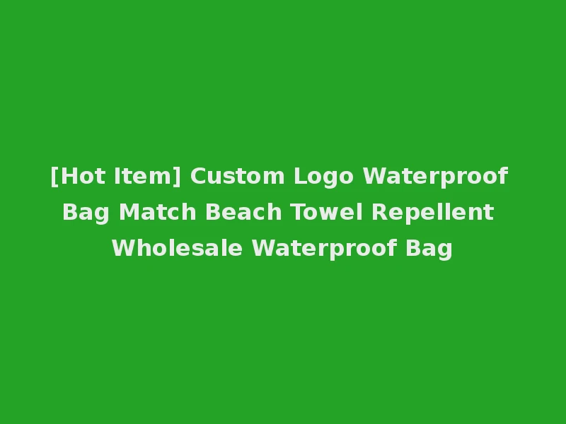 [Hot Item] Custom Logo Waterproof Bag Match Beach Towel Repellent Wholesale Waterproof Bag
