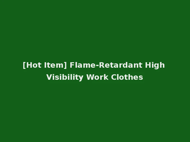 [Hot Item] Flame-Retardant High Visibility Work Clothes