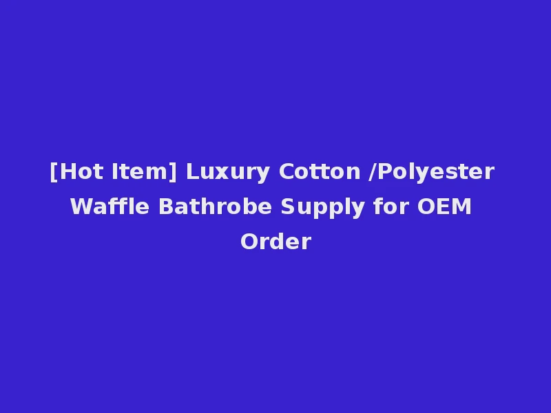[Hot Item] Luxury Cotton /Polyester Waffle Bathrobe Supply for OEM Order