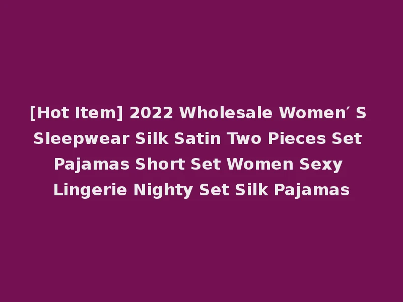 [Hot Item] 2022 Wholesale Women′ S Sleepwear Silk Satin Two Pieces Set Pajamas Short Set Women Sexy Lingerie Nighty Set Silk Pajamas