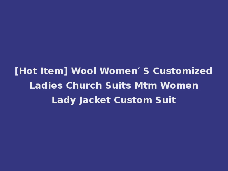 [Hot Item] Wool Women′ S Customized Ladies Church Suits Mtm Women Lady Jacket Custom Suit